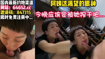 短发阿姨更骚！榨干了~【完整版37分钟已上传下面】